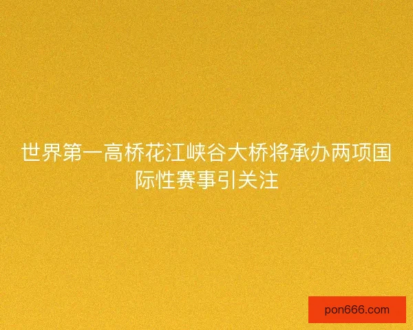 世界第一高桥花江峡谷大桥将承办两项国际性赛事引关注