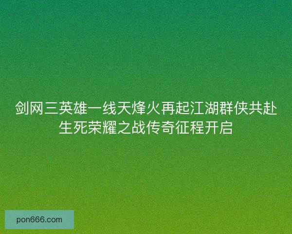剑网三英雄一线天烽火再起江湖群侠共赴生死荣耀之战传奇征程开启